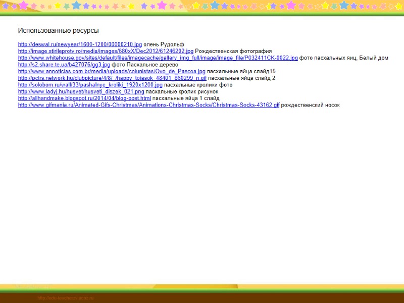 Использованные ресурсы  http://deswal.ru/newyear/1600-1200/00000210.jpg олень Рудольф http://image.stirileprotv.ro/media/images/680xX/Dec2012/61246202.jpg Рождественская фотография http://www.whitehouse.gov/sites/default/files/imagecache/gallery_img_full/image/image_file/P032411CK-0022.jpg фото пасхальных яиц, Белый